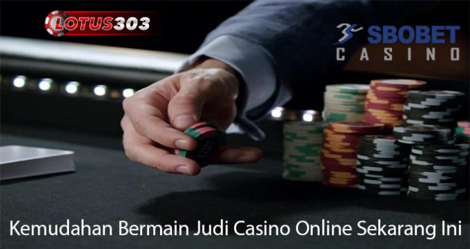 Kemudahan Bermain Judi Casino Online Sekarang Ini
